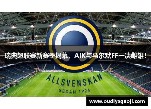瑞典超联赛新赛季揭幕，AIK与马尔默FF一决雌雄！