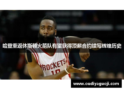 哈登重返休斯顿火箭队有望获得顶薪合约续写辉煌历史