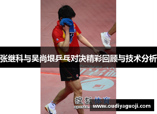 张继科与吴尚垠乒乓对决精彩回顾与技术分析