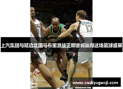 上汽集团与延边北国马布里激战正酣谁将赢得这场篮球盛宴