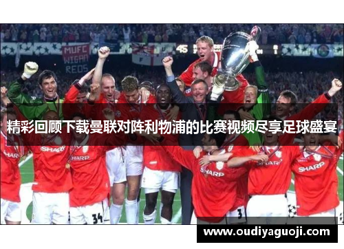 精彩回顾下载曼联对阵利物浦的比赛视频尽享足球盛宴