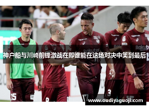神户船与川崎前锋激战在即谁能在这场对决中笑到最后