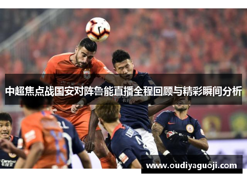 中超焦点战国安对阵鲁能直播全程回顾与精彩瞬间分析