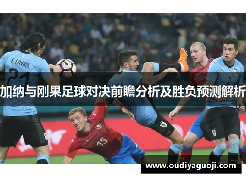 加纳与刚果足球对决前瞻分析及胜负预测解析